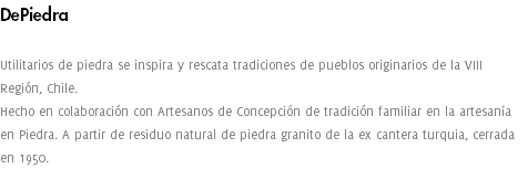DePiedra Utilitarios de piedra se inspira y rescata tradiciones de pueblos originarios de la VIII Región, Chile. Hecho en colaboración con Artesanos de Concepción de tradición familiar en la artesanía en Piedra. A partir de residuo natural de piedra granito de la ex cantera turquia, cerrada en 1950.